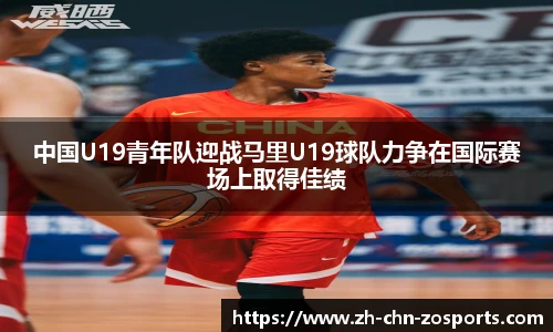 中国U19青年队迎战马里U19球队力争在国际赛场上取得佳绩