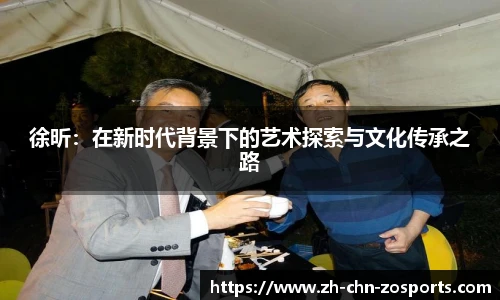 徐昕：在新时代背景下的艺术探索与文化传承之路