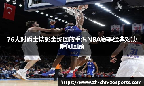 76人对爵士精彩全场回放重温NBA赛季经典对决瞬间回顾